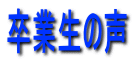 卒業生の声
